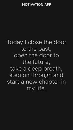 a black and white photo with text that reads, today i close the door to the past, open the door to the future take a deep breath, step on through and start a new