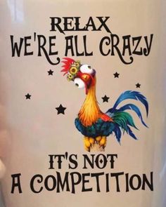 a coffee mug with a rooster on it saying relax we're all crazy, it's not a competition