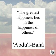 a quote from abuul - baha about the greatest happiness lies in the happiness of others