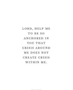 the words lord help me to be so anchored in you that crisis around me does not create