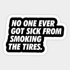 No One Ever Got Sick From Smoking The Tires - Simple Text -- Choose from our vast selection of stickers to match with your favorite design to make the perfect customized sticker/decal. Perfect to put on water bottles, laptops, hard hats, and car windows. Everything from favorite TV show stickers to funny stickers. For men, women, boys, and girls. Cars Stickers, Mopar Girl, Car Things, House Smell Good, Capricorn And Virgo