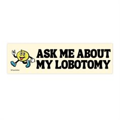 a bumper sticker that says ask me about my lobotoyy