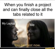 two people are looking at each other with the caption that reads, when you finish a project and can finally close all the tabs related to it