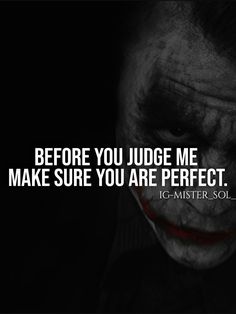 the joker quote from it's mister soli, which reads before you judge me make sure you are perfect