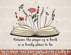 an open book with flowers on it and the words between the pages of a book is a lovely place to be