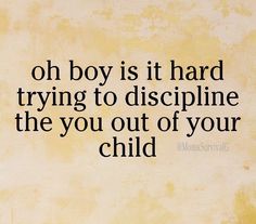 an image of a quote that says, oh boy is it hard trying to dislipine the you out of your child