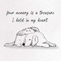 a drawing of a dog laying down with the words, your memory is a treasure i hold in my heart