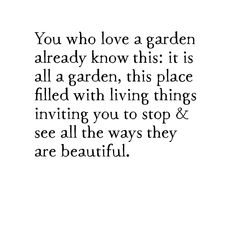 the words you who love a garden already know this is all a garden, this place filled with living things inviting you to stop & see all the ways they