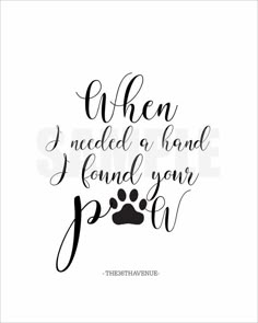 a handwritten quote that reads, when i needed a hand i found your paw