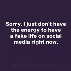 the words sorry i just don't have the energy to have a fake life on social media right now