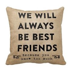 a pillow that says, we will always be best friends because you know to much