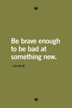 a quote that reads be brave enough to be bad at something new - jon acuff