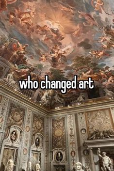 the ceiling is painted with paintings and words that read, who changed art? '