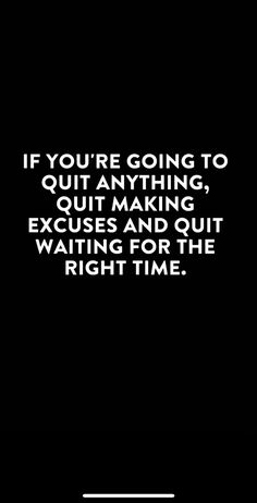 a black and white photo with the quote if you're going to quit anything, quit making excuss and quiting for the right time