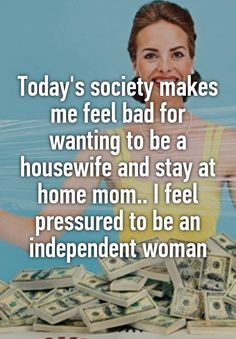 a woman sitting in front of stacks of money with the words today's society makes me feel bad for wanting to be a housewife and stay at home mom