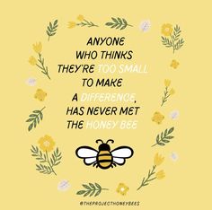 a bee with flowers around it and the quote anyone who thinks they're too small to make a difference, has never met the honey