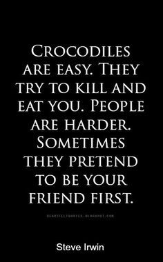 the quote crocodiles are easy they try to kill and eat you people are harder sometimes they pretend to be your friend first