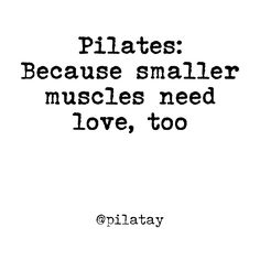 the words pilates because smaller muscles need love, too on white paper with black ink