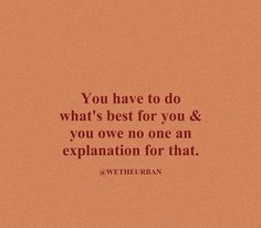 the quote you have to do what's best for you and you own no one an explanation for that