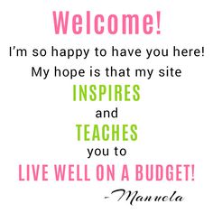 a quote that says welcome i'm so happy to have you here my hope is that my site inspires and teaches you to live well on a budget