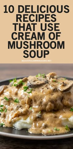 a plate with mashed potatoes covered in gravy on it and the title reads 10 delicious recipes that use cream of mushroom soup