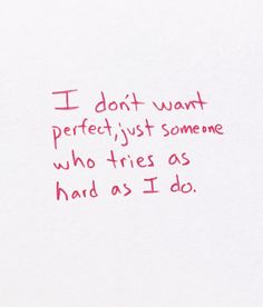 a handwritten note with the words i don't want perfect, just someone who tries as hard as i do