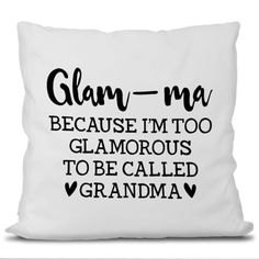 a pillow that says glam - ma because i'm too glamourous to be called grandma