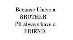 a black and white photo with the words, because i have a brother i'll always have a friend