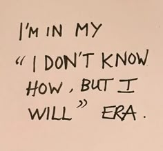 a piece of paper with writing on it that says i'm in my i don't know how, but i will era