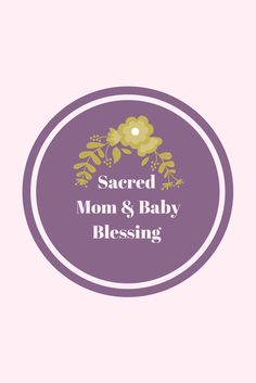 the words sacred mom and baby blessing on a purple circle with yellow flowers in it