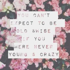 a white sign that says you can't expect to be old wise if you were never young and crazy