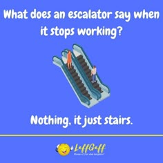 an escalator says, what does an escalator say when it stops working? nothing, it just stairs