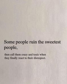 some people run the sweetest people, then call them crazy and tonic when they finally react to their direct respect