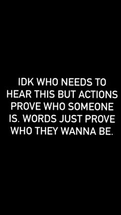 a black and white photo with the words i dk who needs to hear this but actions prove who someone is wrong