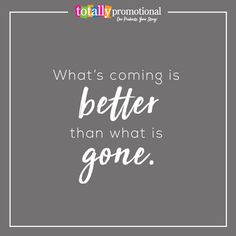 a quote that says, what's coming is better than what is gone