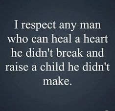 a quote that reads, i respect any man who can heal a heart he didn't break and raise a child he didn't make