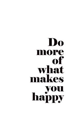 a black and white poster with the words do more of what makes you happy on it