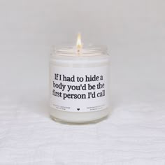 a candle with a quote on it sitting on a white sheet that says, if i had to hide a body you'd be the first person i'd call