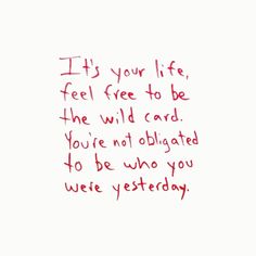 a handwritten note with the words it's your life, feel free to be the wild card you're not obrigated to be who you were yesterday