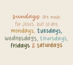 the words sunday are made for jesus but so are mondays, tuesdays, thursdays, and saturdays