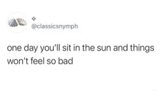 a tweet that reads, one day you'll sit in the sun and things won't feel so bad