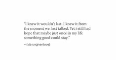 an image with the words i knew it wouldn't last, i knew it from the moment we first talked yet still had hope that maybe just once in my life something good