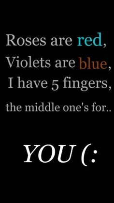 roses are red, violets are blue, i have 5 fingers, the middle one's for you