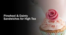 a cupcake with pink frosting and a rose on top that reads, pinwheel & dainty sandwiches for high tea