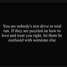 a black and white photo with the words you are nobody's test drive or trial run if they are puzzled on how to love and treat you right, let them be confused with someone else