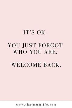 a quote that says it's ok you just forgot who you are welcome back