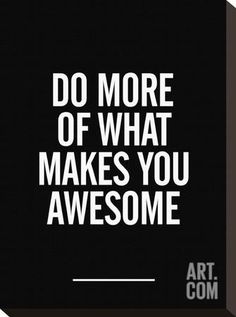 a black and white poster with the words do more of what makes you awesome on it