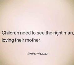 a white wall with a quote on it that says children need to see the right man, loving their mother