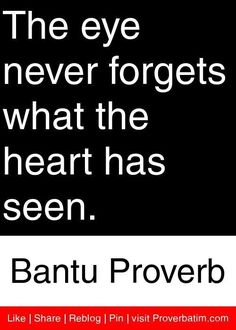 the eye never forgets what the heart has seen by bantu proverb