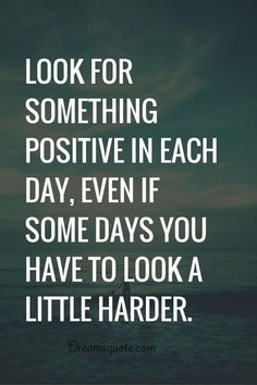 a quote that says, look for something positive in each day even if some days you have